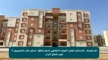 آخر فرصة.. الإسكان تعلن الموعد النهائي لحجز شقق “سكن لكل المصريين 7” قبل إغلاق الباب